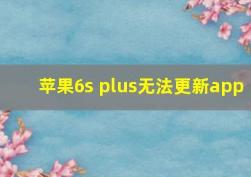 苹果6s plus无法更新app